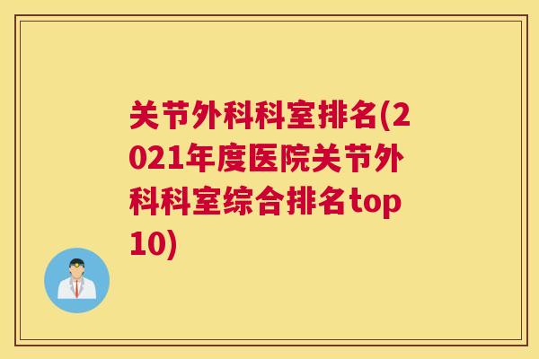 关节外科科室排名(2021年度医院关节外科科室综合排名top10)