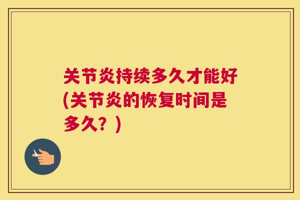 关节炎持续多久才能好(关节炎的恢复时间是多久?)