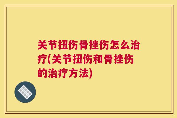 关节扭伤骨挫伤怎么治疗(关节扭伤和骨挫伤的治疗方法)