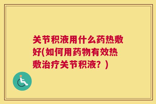 关节积液用什么药热敷好(如何用有效热敷关节积液?) 关节积液用什么药热敷好(如何用有效热敷关节积液?)