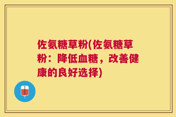 佐氨糖草粉(佐氨糖草粉:降低,改善健康的良好选择) 佐氨糖草粉(佐氨糖草粉:降低,改善健康的良好选择)