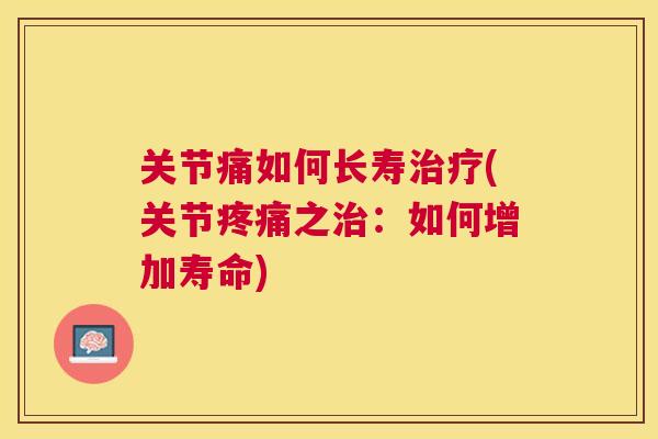 关节痛如何长寿治疗(关节疼痛之治：如何增加寿命)