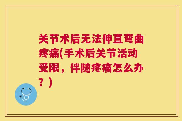 关节术后无法伸直弯曲疼痛(手术后关节活动受限,伴随疼痛怎么办?)