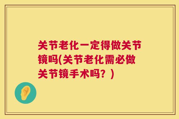 关节老化一定得做关节镜吗(关节老化需必做关节镜手术吗?)