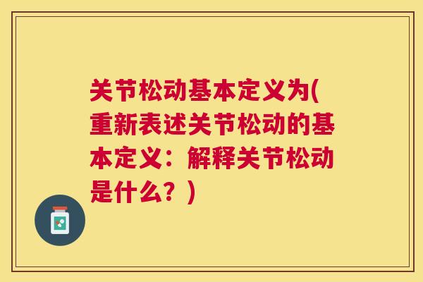 关节松动基本定义为(重新表述关节松动的基本定义:解释关节松动是什么?)
