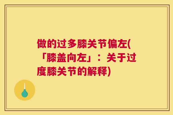 做的过多膝关节偏左(「膝盖向左」:关于过度膝关节的解释) 做的过多膝关节偏左(「膝盖向左」:关于过度膝关节的解释)