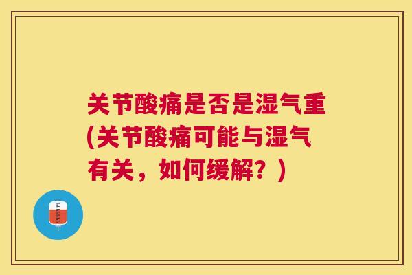 关节酸痛是否是湿气重(关节酸痛可能与湿气有关，如何缓解？)