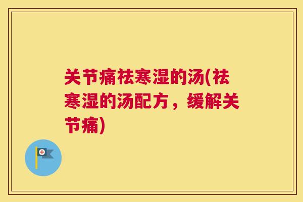 关节痛祛寒湿的汤(祛寒湿的汤配方,缓解关节痛)