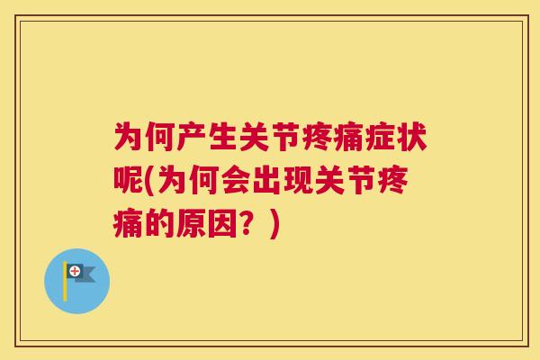 为何产生关节疼痛症状呢(为何会出现关节疼痛的原因?)