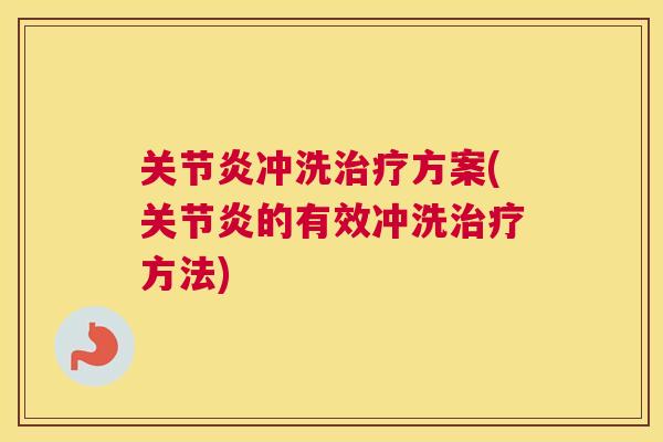 关节炎冲洗治疗方案(关节炎的有效冲洗治疗方法)