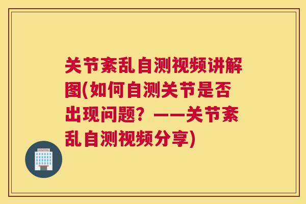 关节紊乱自测视频讲解图(如何自测关节是否出现问题？——关节紊乱自测视频分享)