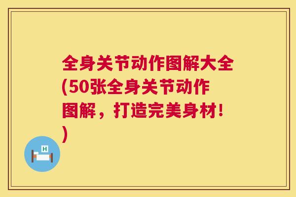 全身关节动作图解大全(50张全身关节动作图解，打造完美身材！)