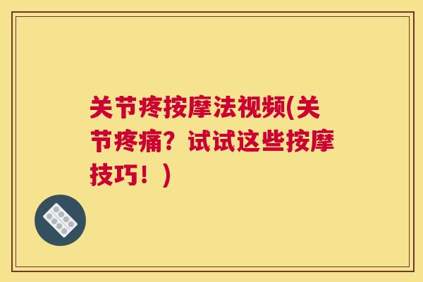关节疼按摩法视频(关节疼痛？试试这些按摩技巧！)