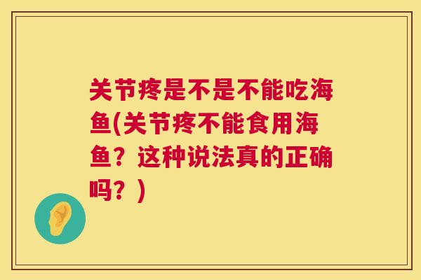关节疼是不是不能吃海鱼(关节疼不能食用海鱼?这种说法真的正确吗?)