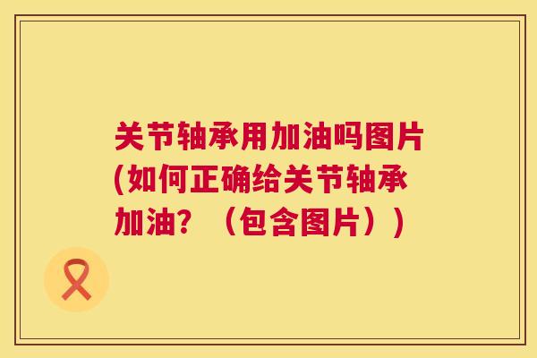 关节轴承用加油吗图片(如何正确给关节轴承加油?(包含图片))