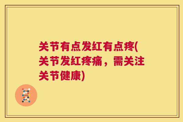 关节有点发红有点疼(关节发红，需关注关节健康)