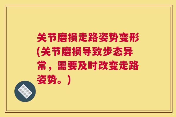关节磨损走路姿势变形(关节磨损导致步态异常,需要及时改变走路姿势。) 关节磨损走路姿势变形(关节磨损导致步态异常,需要及时改变走路姿势。)