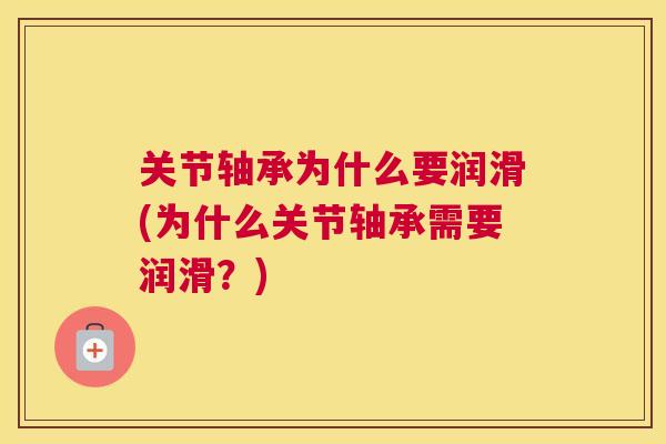 关节轴承为什么要润滑(为什么关节轴承需要润滑?) 关节轴承为什么要润滑(为什么关节轴承需要润滑?)