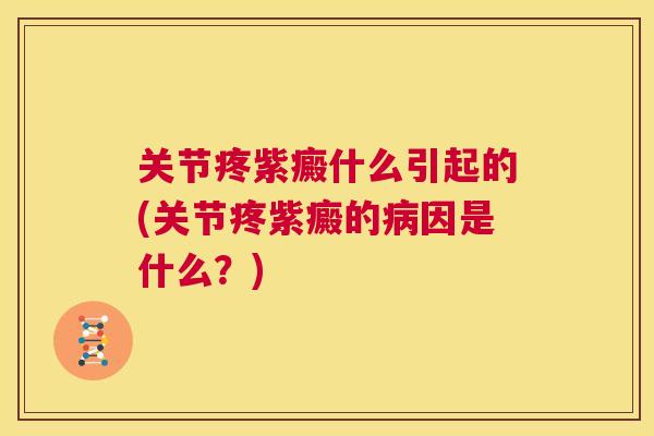 关节疼紫癜什么引起的(关节疼紫癜的病因是什么？)