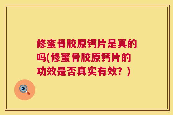 修蜜骨胶原钙片是真的吗(修蜜骨胶原钙片的功效是否真实有效？)