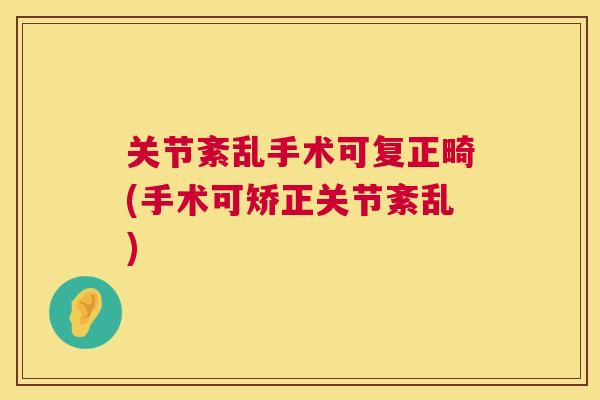 关节紊乱手术可复正畸(手术可矫正关节紊乱) 关节紊乱手术可复正畸(手术可矫正关节紊乱)