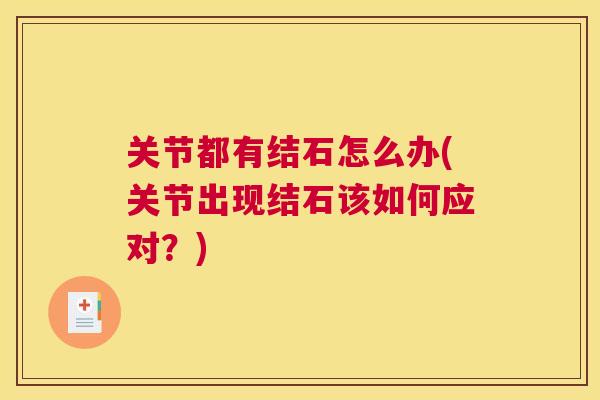 关节都有结石怎么办(关节出现结石该如何应对?) 关节都有结石怎么办(关节出现结石该如何应对?)