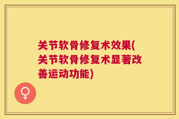 关节软骨修复术效果(关节软骨修复术显著改善运动功能)