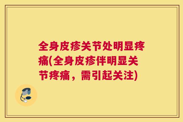 全身皮疹关节处明显(全身皮疹伴明显关节,需引起关注) 全身皮疹关节处明显(全身皮疹伴明显关节,需引起关注)
