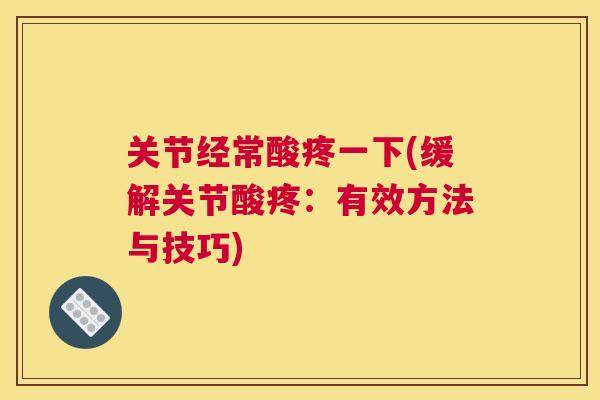 关节经常酸疼一下(缓解关节酸疼：有效方法与技巧)