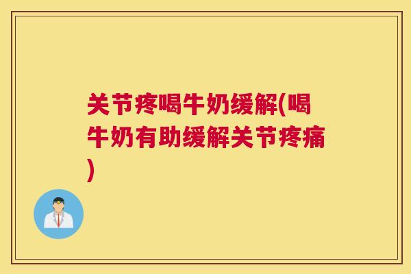 关节疼喝牛奶缓解(喝牛奶有助缓解关节) 关节疼喝牛奶缓解(喝牛奶有助缓解关节)