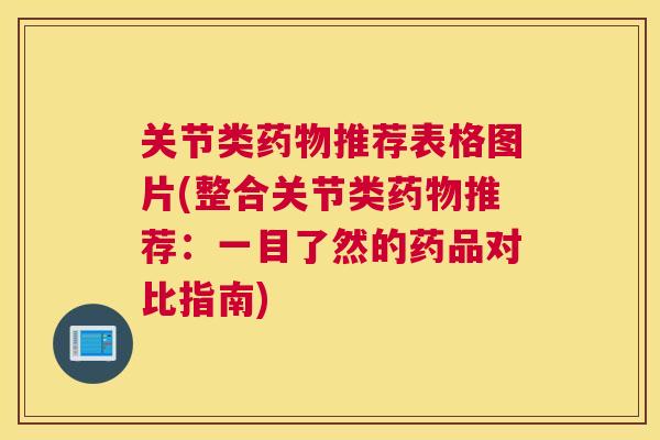 关节类推荐表格图片(整合关节类推荐:一目了然的药品对比指南) 关节类推荐表格图片(整合关节类推荐:一目了然的药品对比指南)
