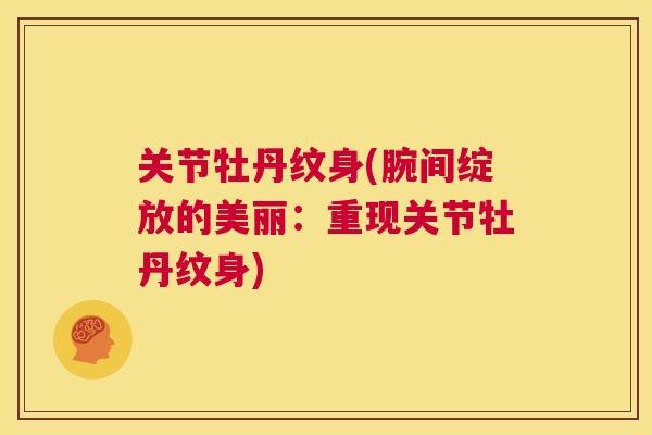 关节牡丹纹身(腕间绽放的美丽:重现关节牡丹纹身)