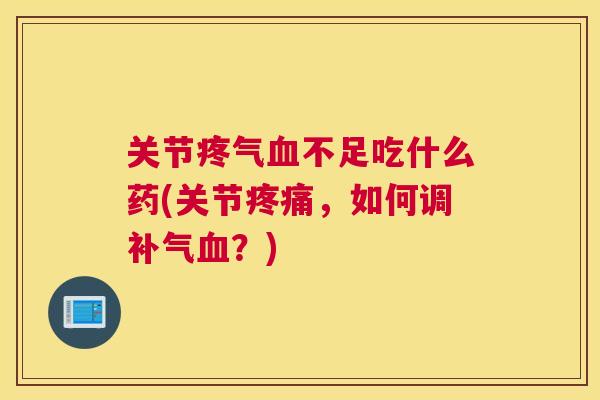 关节疼气血不足吃什么药(关节疼痛,如何调补气血?)