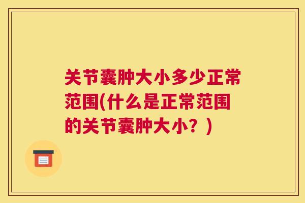 关节囊肿大小多少正常范围(什么是正常范围的关节囊肿大小?)