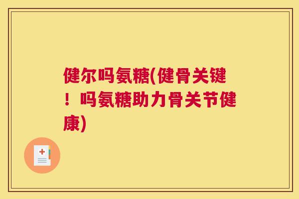 健尔吗氨糖(健骨关键!吗氨糖助力骨关节健康)