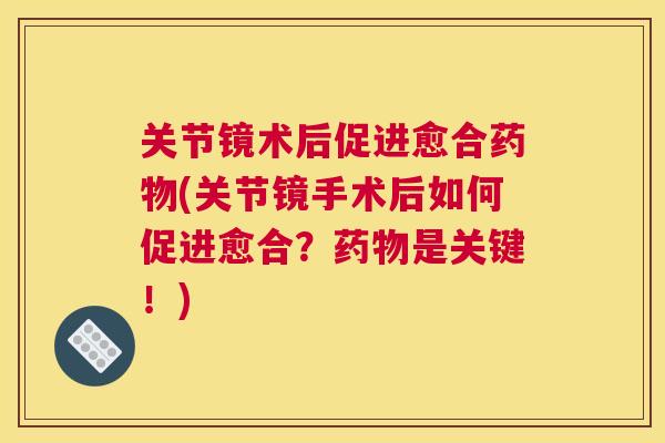 关节镜术后促进愈合(关节镜手术后如何促进愈合?是关键!) 关节镜术后促进愈合(关节镜手术后如何促进愈合?是关键!)