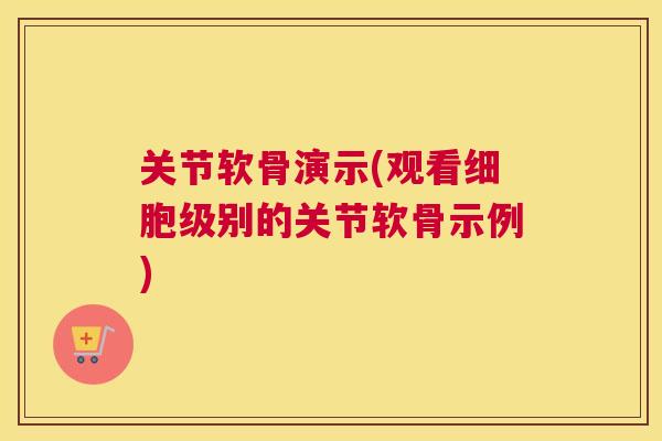 关节软骨演示(观看细胞级别的关节软骨示例)