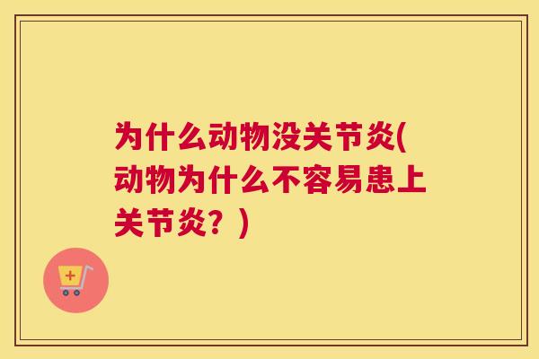 为什么动物没关节炎(动物为什么不容易患上关节炎?)