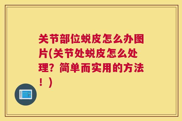 关节部位蜕皮怎么办图片(关节处蜕皮怎么处理?简单而实用的方法!) 关节部位蜕皮怎么办图片(关节处蜕皮怎么处理?简单而实用的方法!)