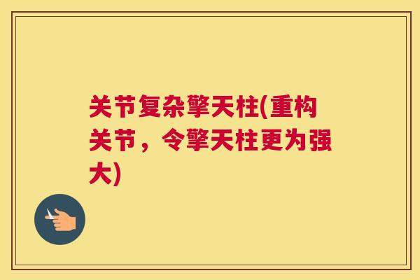 关节复杂擎天柱(重构关节,令擎天柱更为强大)