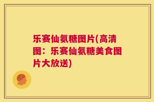 乐赛仙氨糖图片(高清图:乐赛仙氨糖美食图片大放送) 乐赛仙氨糖图片(高清图:乐赛仙氨糖美食图片大放送)