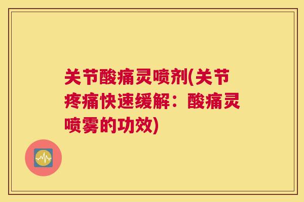 关节酸痛灵喷剂(关节快速缓解:酸痛灵喷雾的功效) 关节酸痛灵喷剂(关节快速缓解:酸痛灵喷雾的功效)