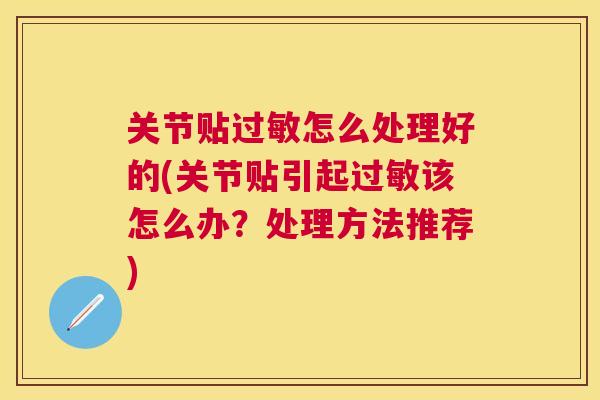 关节贴过敏怎么处理好的(关节贴引起过敏该怎么办?处理方法推荐)