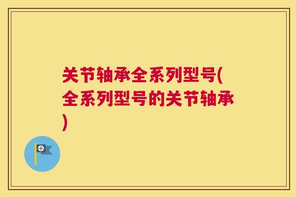 关节轴承全系列型号(全系列型号的关节轴承)