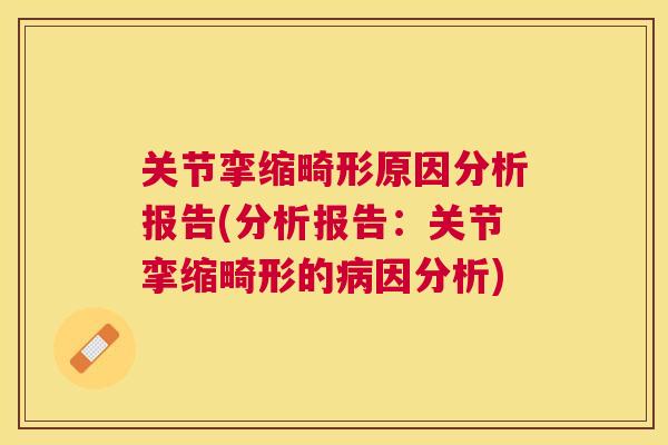 关节挛缩畸形原因分析报告(分析报告:关节挛缩畸形的病因分析)