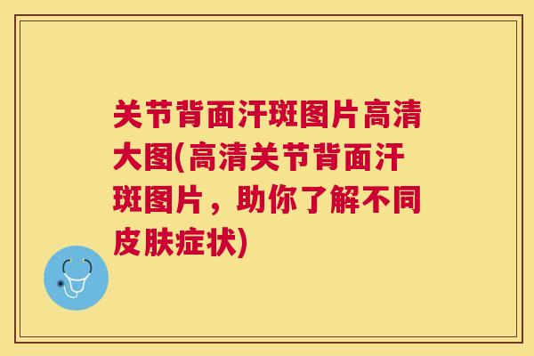 关节背面汗斑图片高清大图(高清关节背面汗斑图片,助你了解不同皮肤症状)
