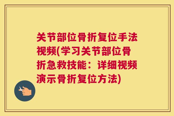 关节部位复位手法视频(学习关节部位急救技能：详细视频演示复位方法)