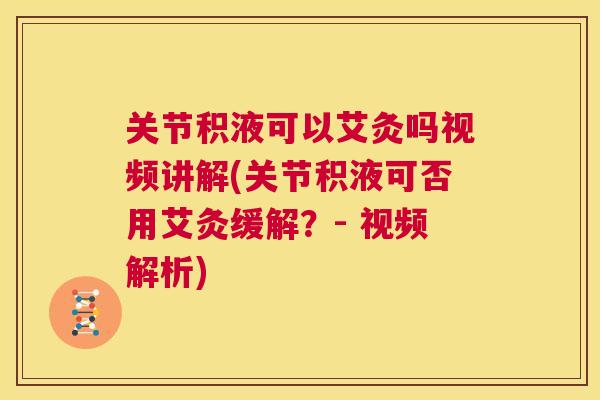 关节积液可以艾灸吗视频讲解(关节积液可否用艾灸缓解?- 视频解析)