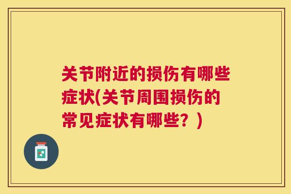 关节附近的损伤有哪些症状(关节周围损伤的常见症状有哪些?)