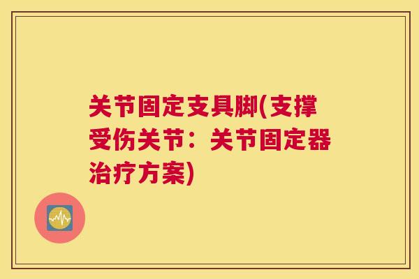 关节固定支具脚(支撑受伤关节:关节固定器治疗方案)